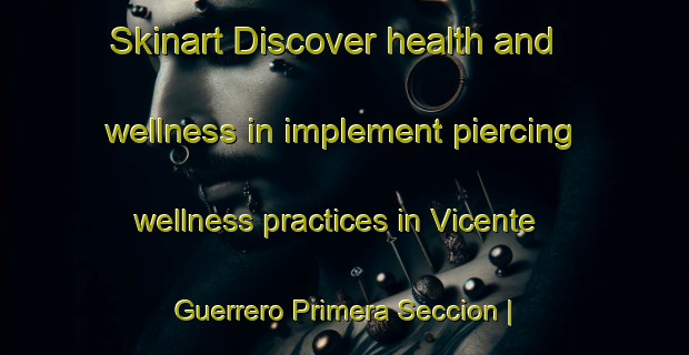 Skinart Discover health and wellness in implement piercing wellness practices in Vicente Guerrero Primera Seccion | PiercingTraining | PiercingClasses | SkinartTraining-Mexico